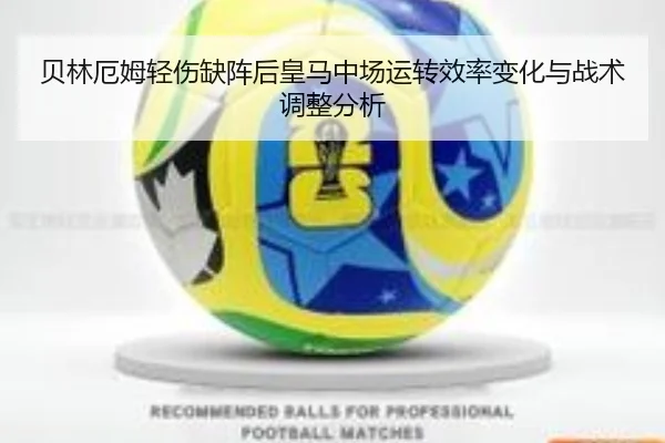 贝林厄姆轻伤缺阵后皇马中场运转效率变化与战术调整分析