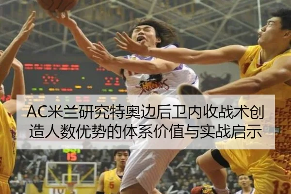 AC米兰研究特奥边后卫内收战术创造人数优势的体系价值与实战启示
