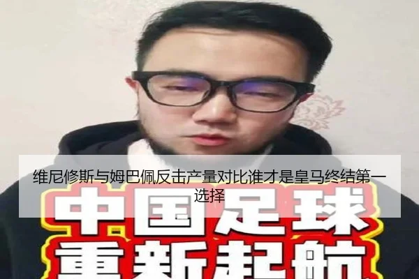 维尼修斯与姆巴佩反击产量对比谁才是皇马终结第一选择