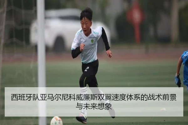 西班牙队亚马尔尼科威廉斯双翼速度体系的战术前景与未来想象