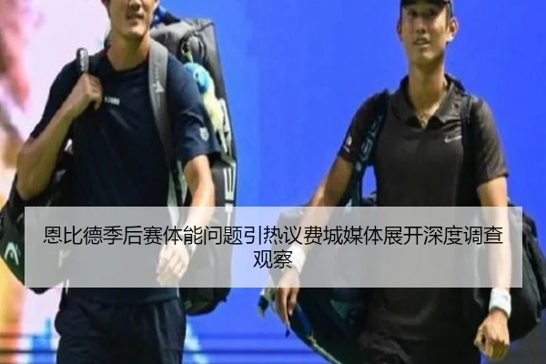 恩比德季后赛体能问题引热议费城媒体展开深度调查观察