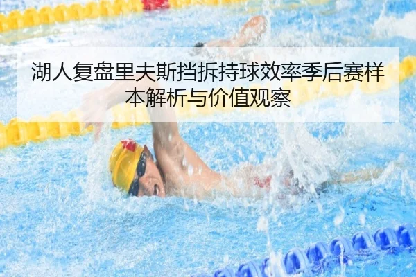 湖人复盘里夫斯挡拆持球效率季后赛样本解析与价值观察