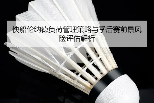 快船伦纳德负荷管理策略与季后赛前景风险评估解析