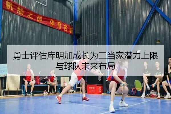 勇士评估库明加成长为二当家潜力上限与球队未来布局