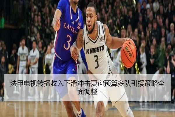 法甲电视转播收入下滑冲击夏窗预算多队引援策略全面调整